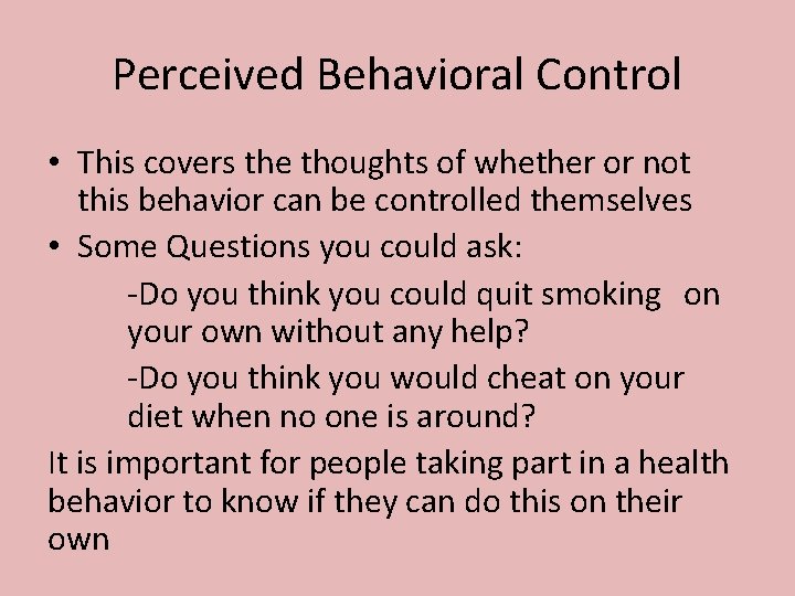 Perceived Behavioral Control • This covers the thoughts of whether or not this behavior