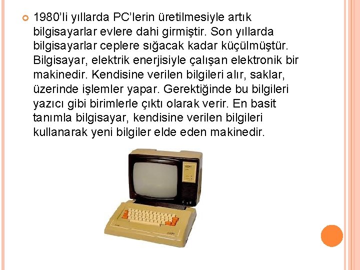  1980’li yıllarda PC’lerin üretilmesiyle artık bilgisayarlar evlere dahi girmiştir. Son yıllarda bilgisayarlar ceplere