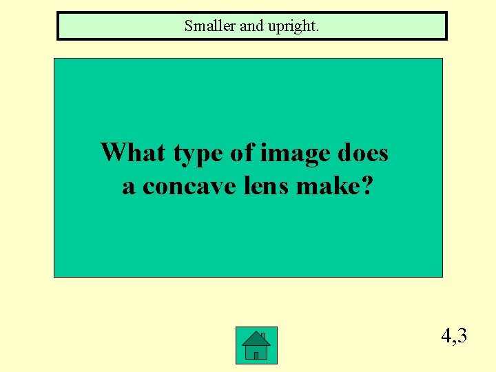 Smaller and upright. What type of image does a concave lens make? 4, 3