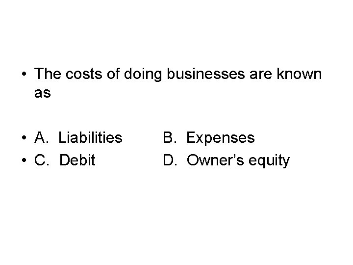  • The costs of doing businesses are known as • A. Liabilities •