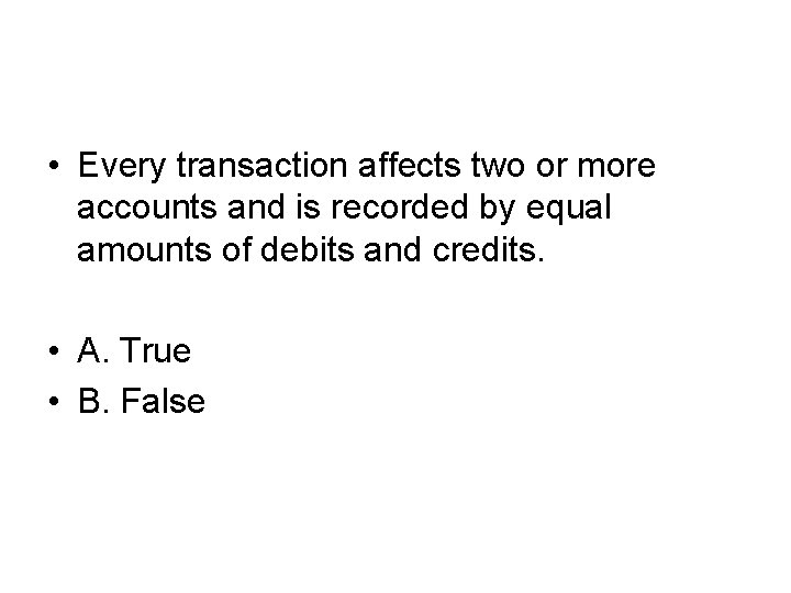  • Every transaction affects two or more accounts and is recorded by equal
