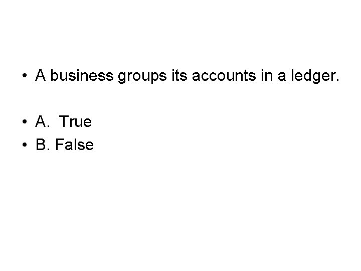  • A business groups its accounts in a ledger. • A. True •