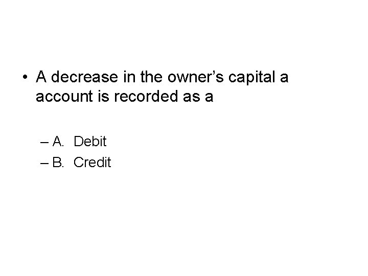  • A decrease in the owner’s capital a account is recorded as a