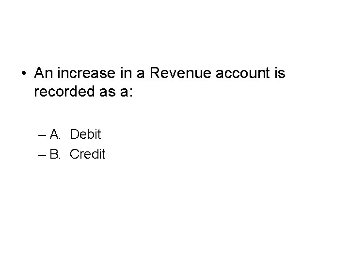  • An increase in a Revenue account is recorded as a: – A.