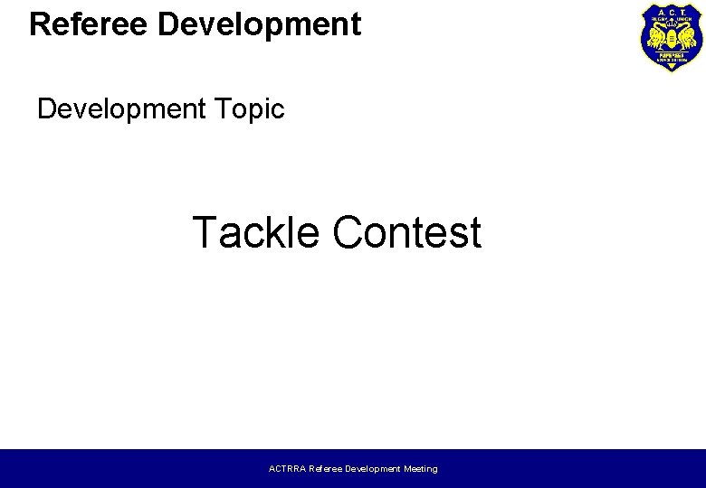 Referee Development Topic Tackle Contest ACTRRA Referee Development Meeting 