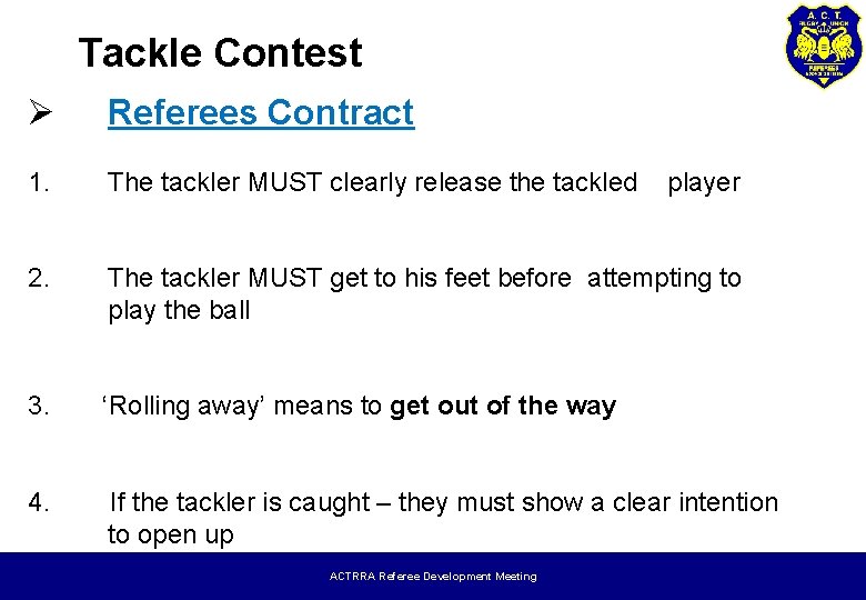 Tackle Contest Ø Referees Contract 1. The tackler MUST clearly release the tackled 2.