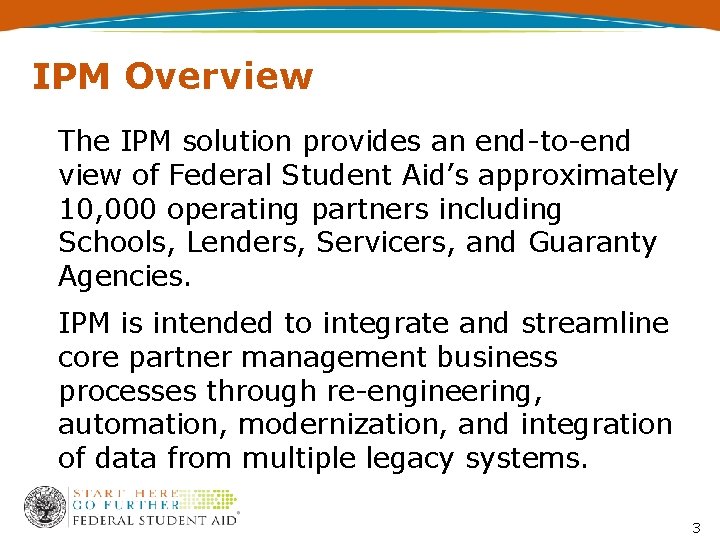 IPM Overview The IPM solution provides an end-to-end view of Federal Student Aid’s approximately
