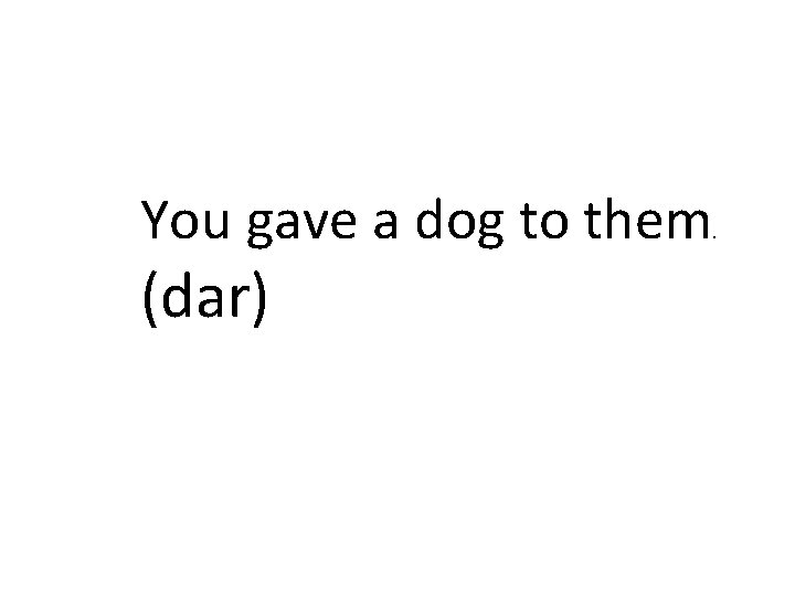You gave a dog to them (dar) . 