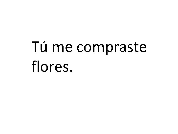 Tú me compraste flores. 