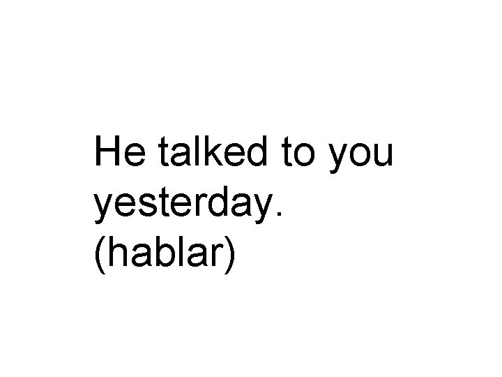 He talked to you yesterday. (hablar) 