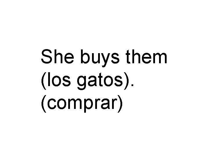 She buys them (los gatos). (comprar) 