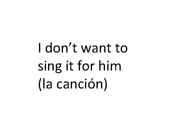 I don’t want to sing it for him (la canción). 