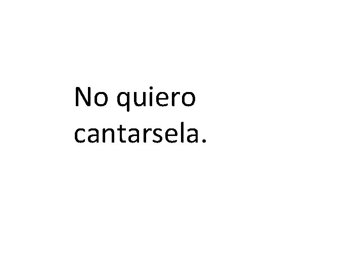 No quiero cantarsela. 