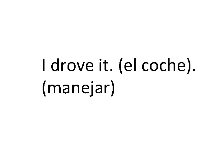 I drove it. (el coche). (manejar) 