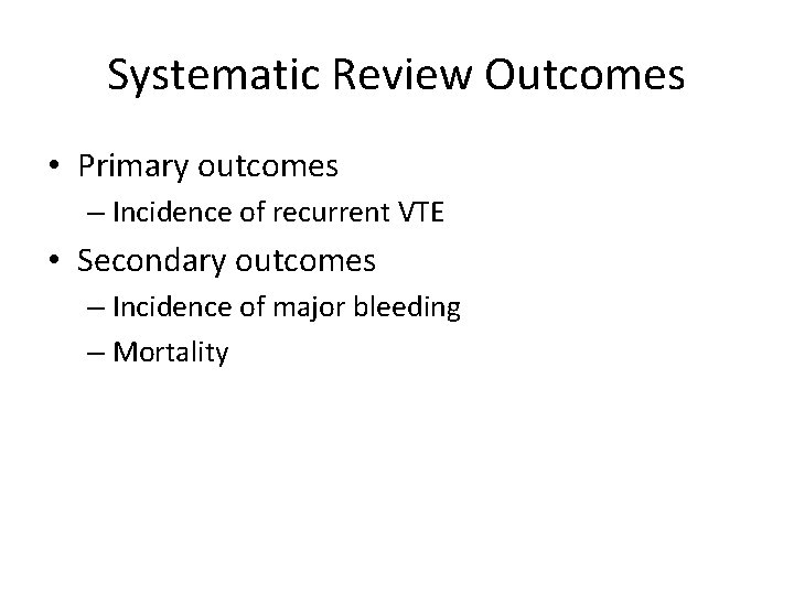 Systematic Review Outcomes • Primary outcomes – Incidence of recurrent VTE • Secondary outcomes