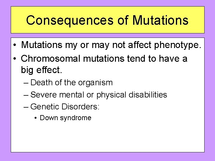 Consequences of Mutations • Mutations my or may not affect phenotype. • Chromosomal mutations