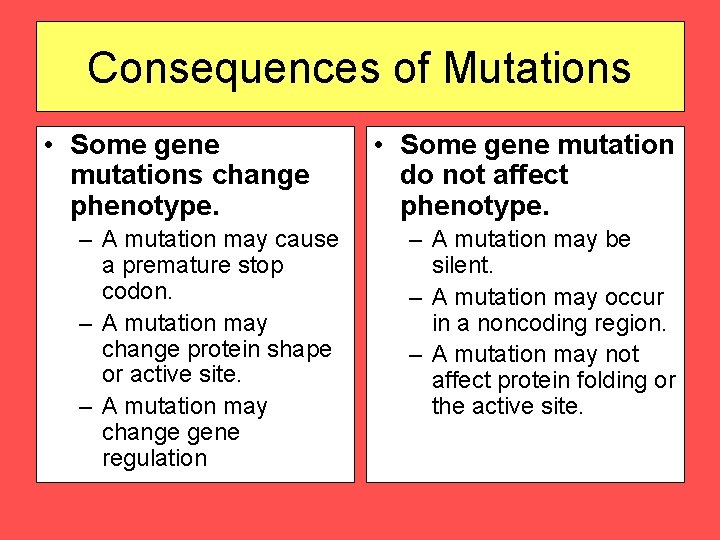 Consequences of Mutations • Some gene mutations change phenotype. – A mutation may cause