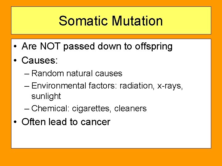 Somatic Mutation • Are NOT passed down to offspring • Causes: – Random natural