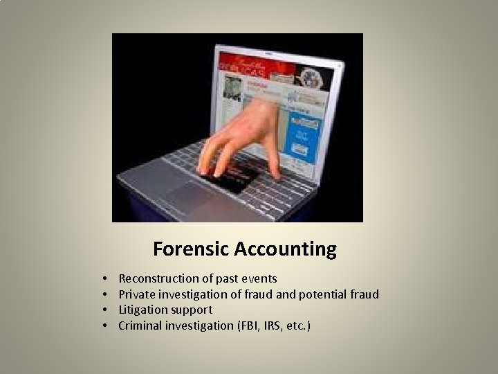 Forensic Accounting • • Reconstruction of past events Private investigation of fraud and potential