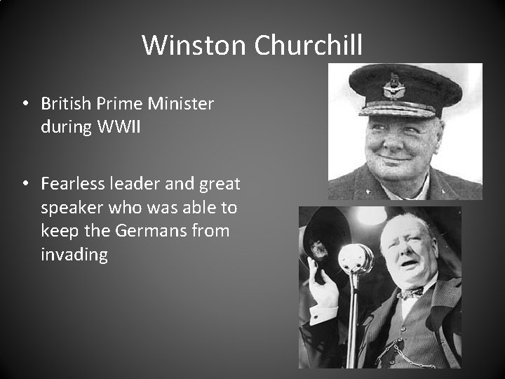 Winston Churchill • British Prime Minister during WWII • Fearless leader and great speaker