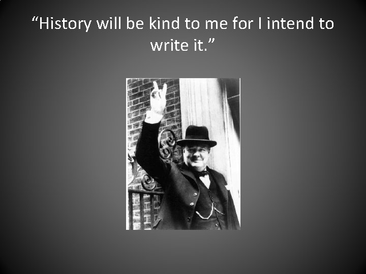 “History will be kind to me for I intend to write it. ” 