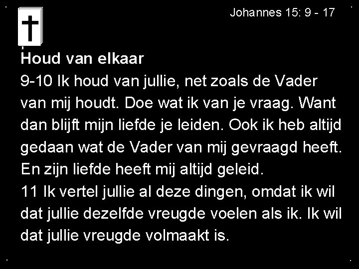 . Johannes 15: 9 - 17 . Houd van elkaar 9 -10 Ik houd