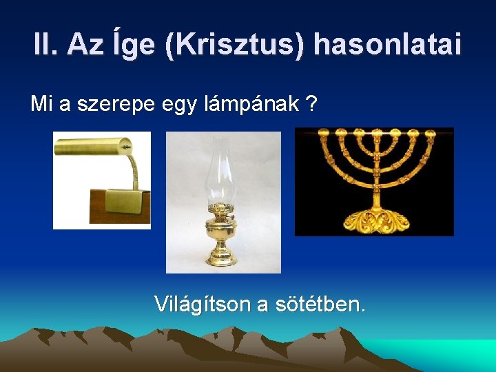 II. Az Íge (Krisztus) hasonlatai Mi a szerepe egy lámpának ? Világítson a sötétben. II. Az Íge (Krisztus) hasonlatai Mi a szerepe egy lámpának ? Világítson a sötétben.