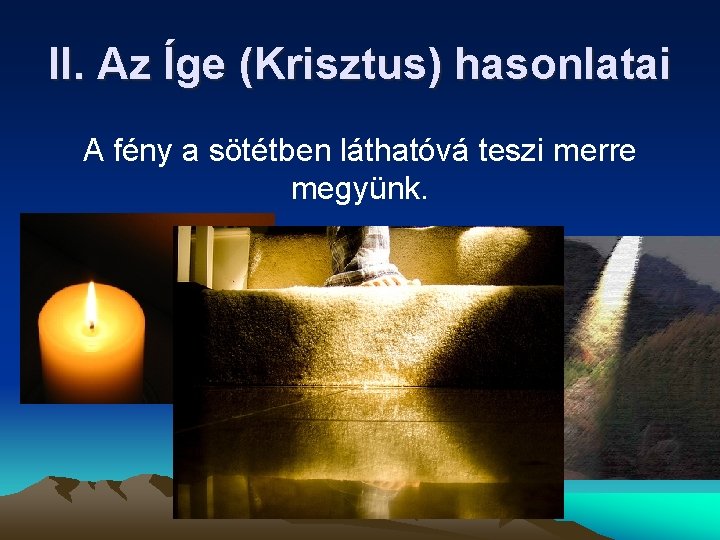 II. Az Íge (Krisztus) hasonlatai A fény a sötétben láthatóvá teszi merre megyünk. II. Az Íge (Krisztus) hasonlatai A fény a sötétben láthatóvá teszi merre megyünk.