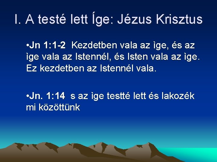 I. A testé lett Íge: Jézus Krisztus • Jn 1: 1 -2 Kezdetben vala I. A testé lett Íge: Jézus Krisztus • Jn 1: 1 -2 Kezdetben vala