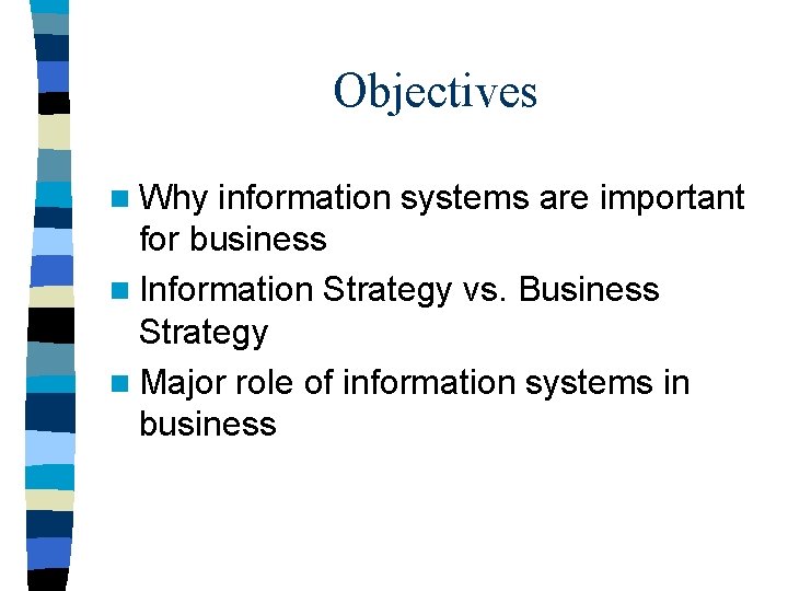 Objectives n Why information systems are important for business n Information Strategy vs. Business
