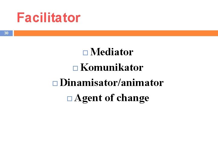 Facilitator 30 Mediator Komunikator Dinamisator/animator Agent of change 