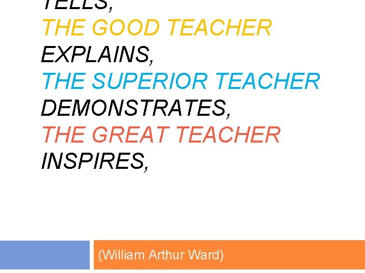 TELLS, THE GOOD TEACHER EXPLAINS, THE SUPERIOR TEACHER DEMONSTRATES, THE GREAT TEACHER INSPIRES, (William