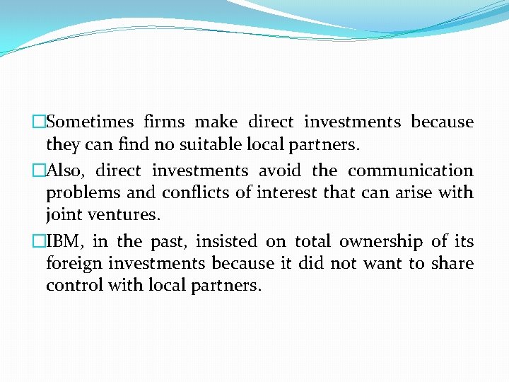 �Sometimes firms make direct investments because they can find no suitable local partners. �Also,
