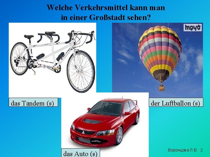 Welche Verkehrsmittel kann man in einer Großstadt sehen? das Tandem (s) der Luftballon (s)