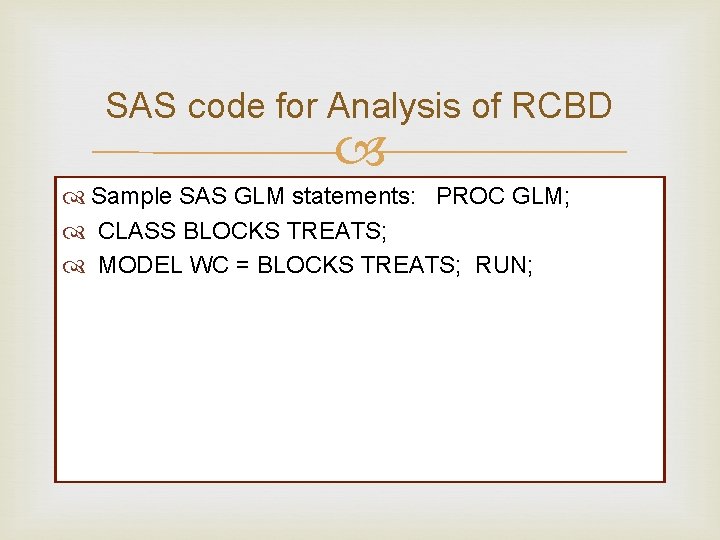 SAS code for Analysis of RCBD Sample SAS GLM statements: PROC GLM; CLASS BLOCKS SAS code for Analysis of RCBD Sample SAS GLM statements: PROC GLM; CLASS BLOCKS