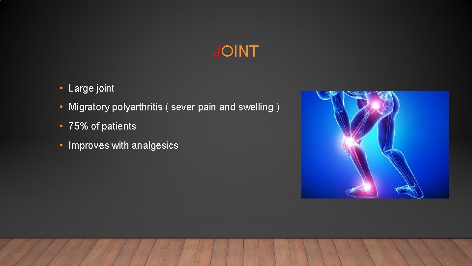 JOINT • Large joint • Migratory polyarthritis ( sever pain and swelling ) •
