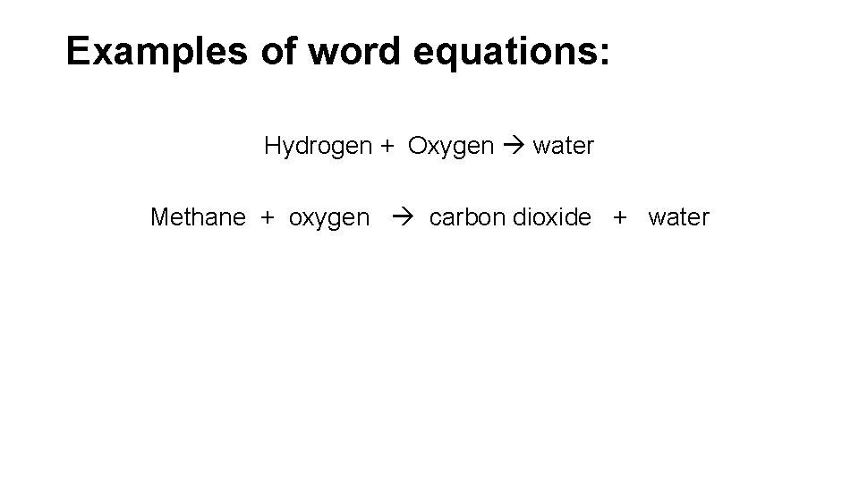 Examples of word equations: Hydrogen + Oxygen water Methane + oxygen carbon dioxide +