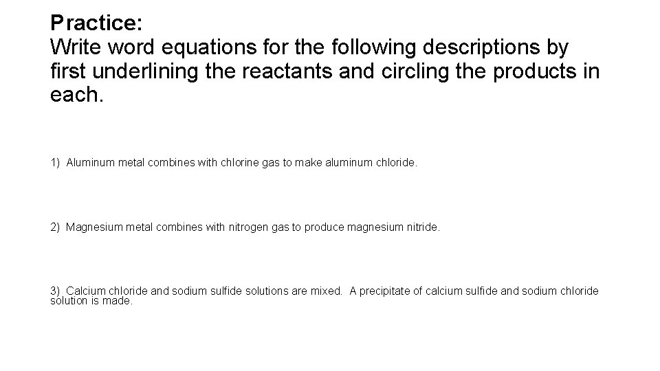 Practice: Write word equations for the following descriptions by first underlining the reactants and