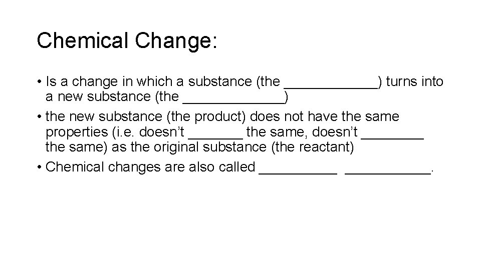 Chemical Change: • Is a change in which a substance (the ______) turns into