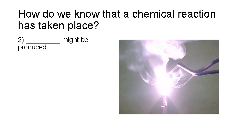 How do we know that a chemical reaction has taken place? 2) _____ might