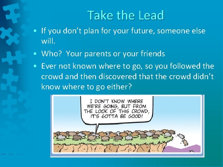 Take the Lead • If you don’t plan for your future, someone else will.