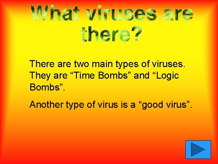 There are two main types of viruses. They are “Time Bombs” and “Logic Bombs”.