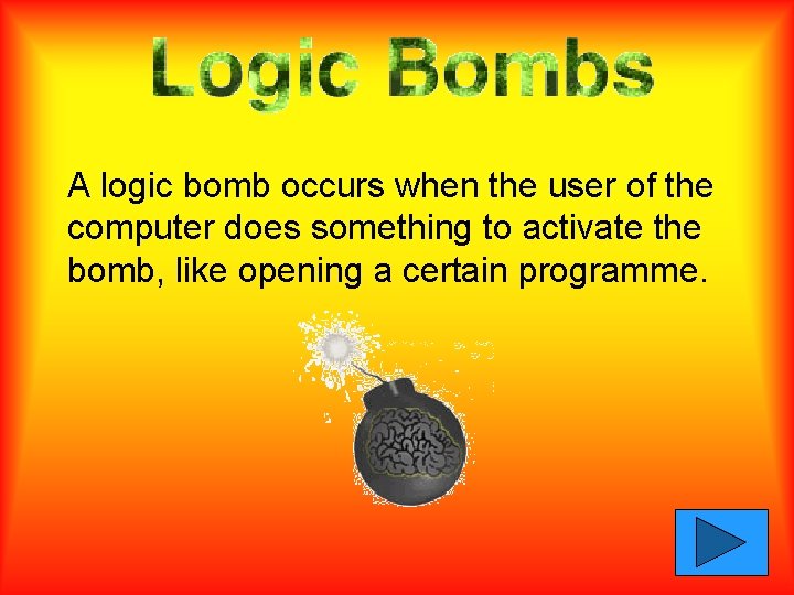 A logic bomb occurs when the user of the computer does something to activate