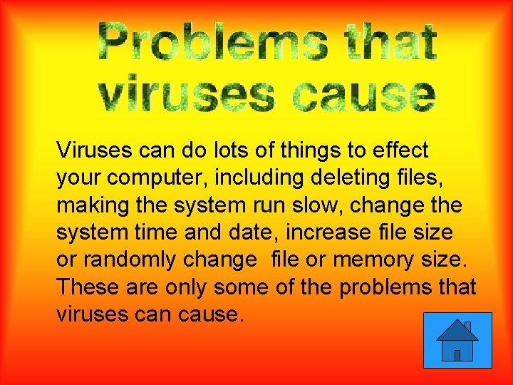 Viruses can do lots of things to effect your computer, including deleting files, making