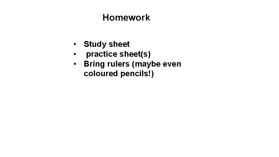 Homework • Study sheet • practice sheet(s) • Bring rulers (maybe even coloured pencils!)