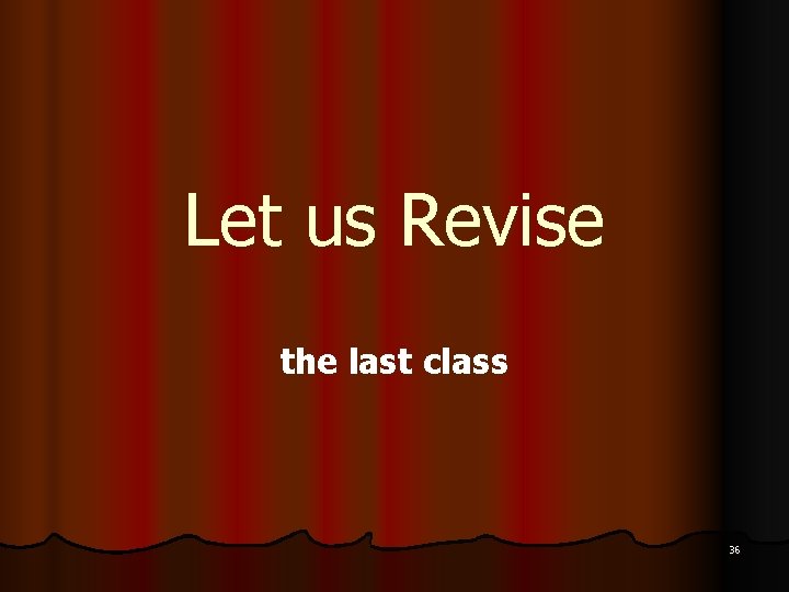 Let us Revise the last class 36 