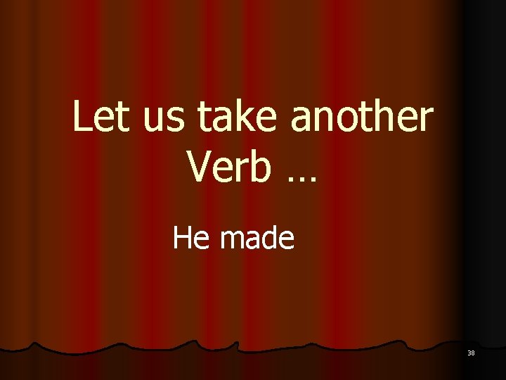 Let us take another Verb … He made 38 