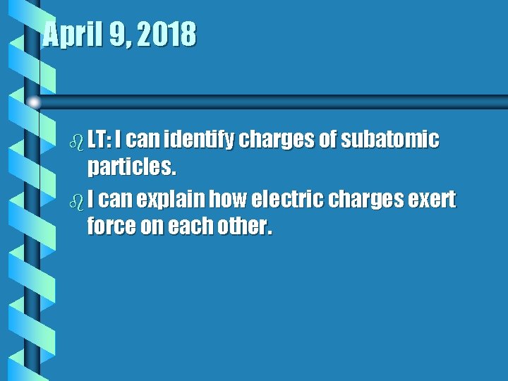 April 9, 2018 b LT: I can identify charges of subatomic particles. b I