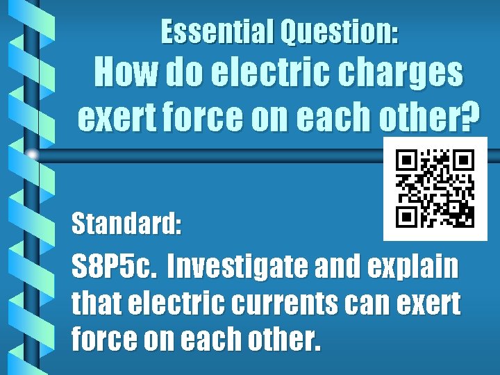 Essential Question: How do electric charges exert force on each other? Standard: S 8