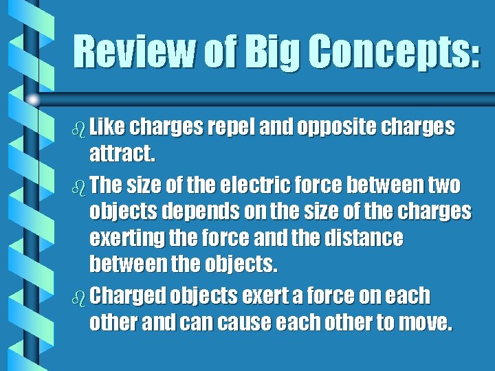 Review of Big Concepts: b Like charges repel and opposite charges attract. b The
